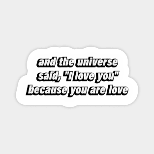 and the universe said, I love you because you are love Magnet