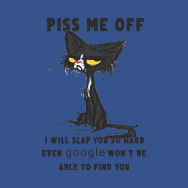 Piss Me Off I Will Slap You So Hard Even Google Won't Be Able To Find You Black Cat Tshirt Funny Gifts - Piss Me Off I Will Slap You So Hard - T-Shirt