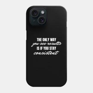 The Only Way You See Results Is If You Stay Consistent, Motivational Inspirational Quote Phone Case