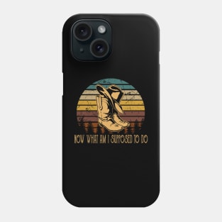 Now What Am I Supposed To Do Hat & Boots Cowboy Westerns Music Quotes Phone Case