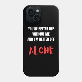 You're better off without me and I'm better off alone Phone Case