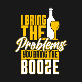 I bringt the problems you bring the booze T-Shirt