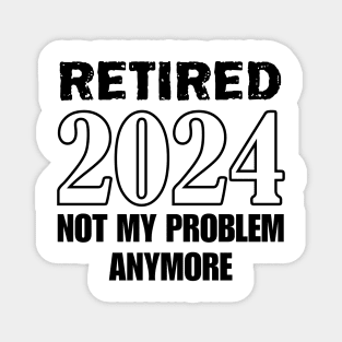 Retired 2024 not my problem anymore for retirement Magnet