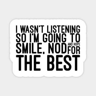 I Wasn't Listening So I'm Going To Smile, Nod And Hope For The Best - Funny Sayings Magnet