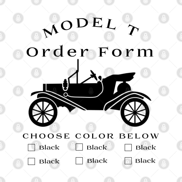 Model T Order Form - Any Color So Long As Its Black by CarTeeExclusives