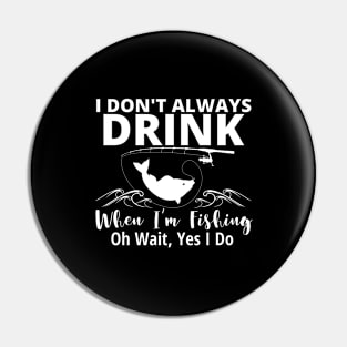 I DONT ALWAYS DRINK WHEN IM FISHING Pin