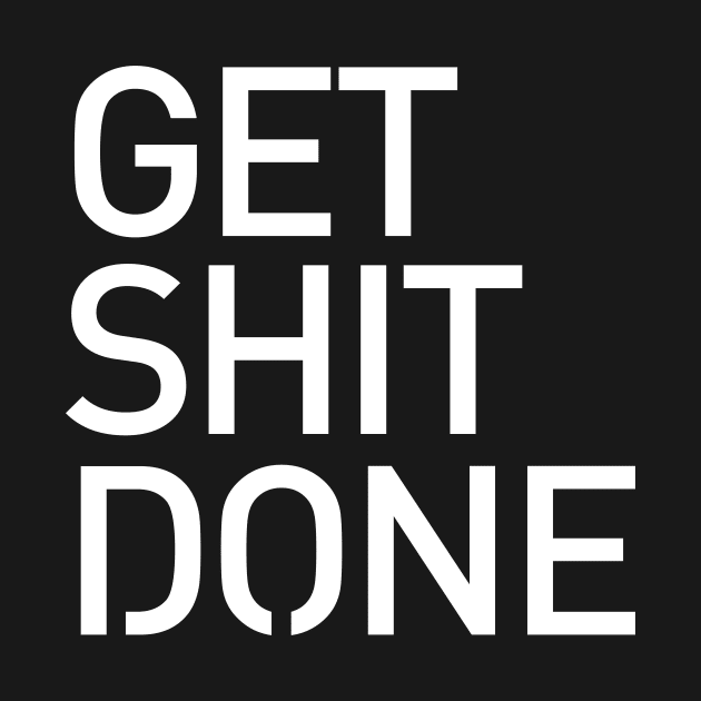 Get Shit Done T-shirt - Motivational, Start-up, Entrepreneur by StudioGrafiikka