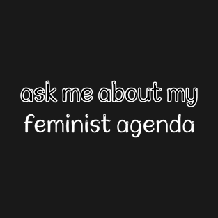 ask me about my feminist agenda T-Shirt