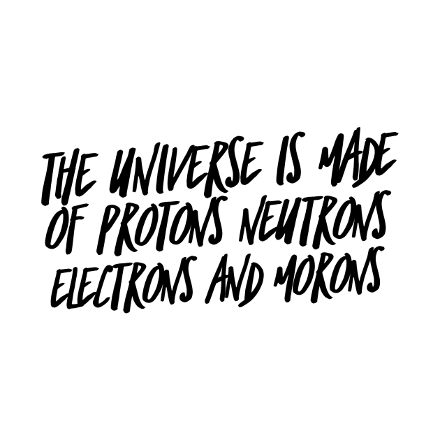 the universe is made of protons neutrons electrons and morons by GMAT