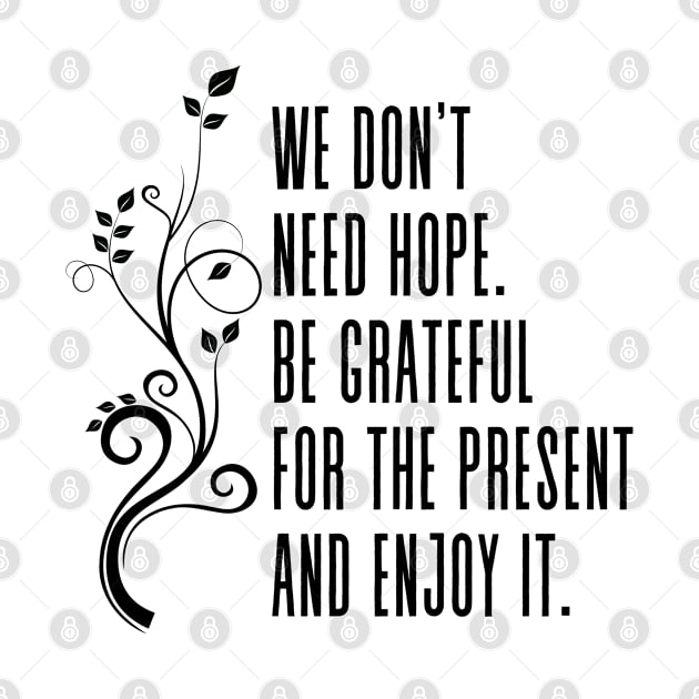 We don't need hope. Be grateful for the present and enjoy it - Positive Inspirational Quote by Everyday Inspiration