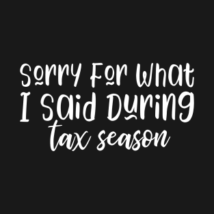 Sorry For What I Said During Tax Season T-Shirt