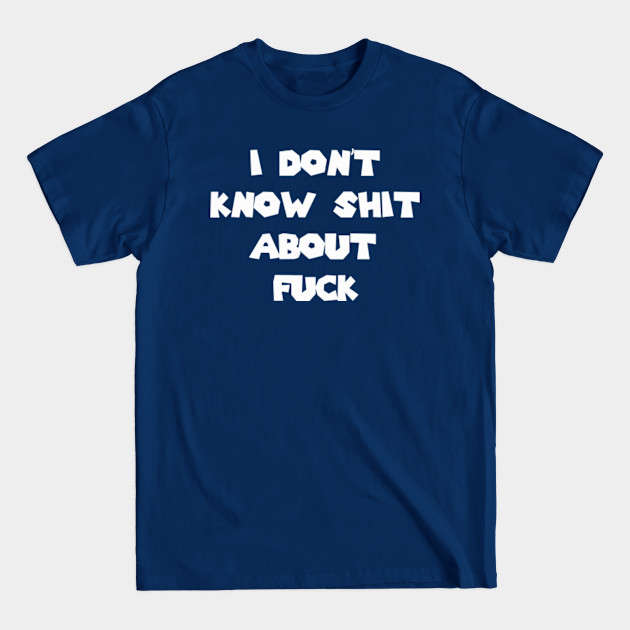 Disover I don't know shit about fuck - Funnyquotes - T-Shirt