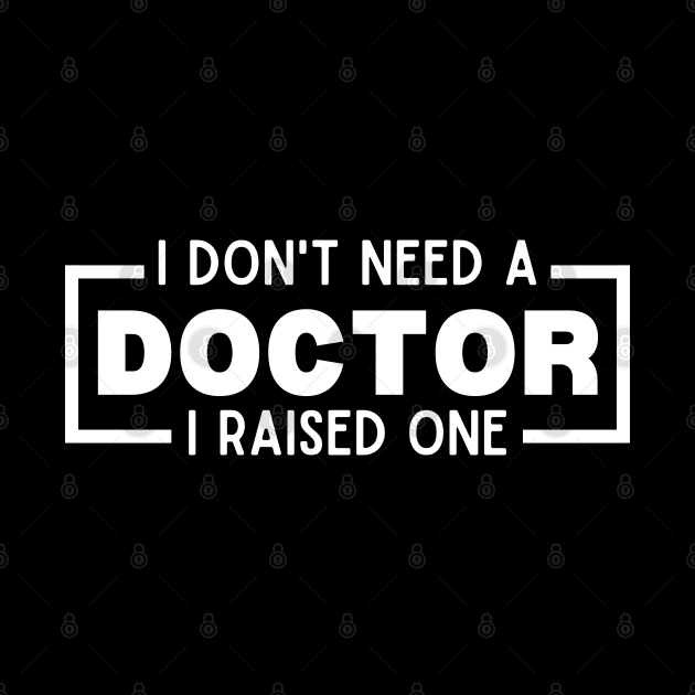 I Don't Need a Doctor I Raised One - Proud Parent of Doctor Funny Saying Gift Idea by KAVA-X