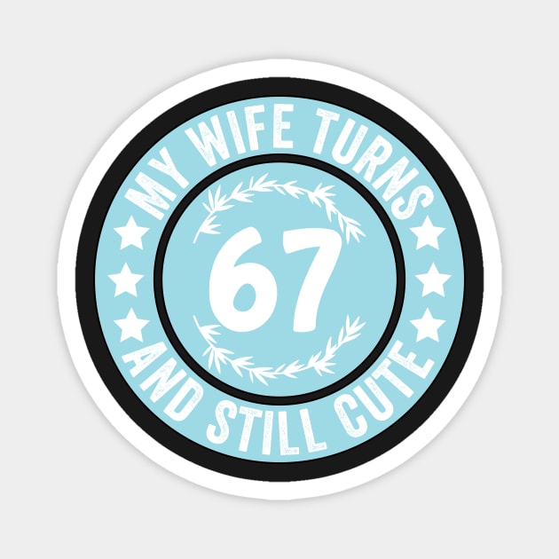 My Wife Turns 67 And Still Cute Funny birthday quote Magnet by shopcherroukia