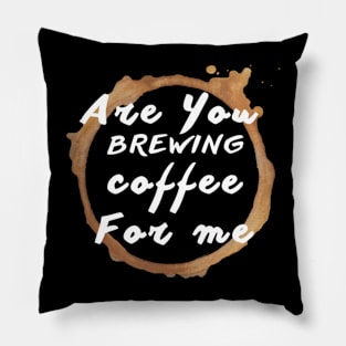 Are You Brewing Coffee For Me Pillow