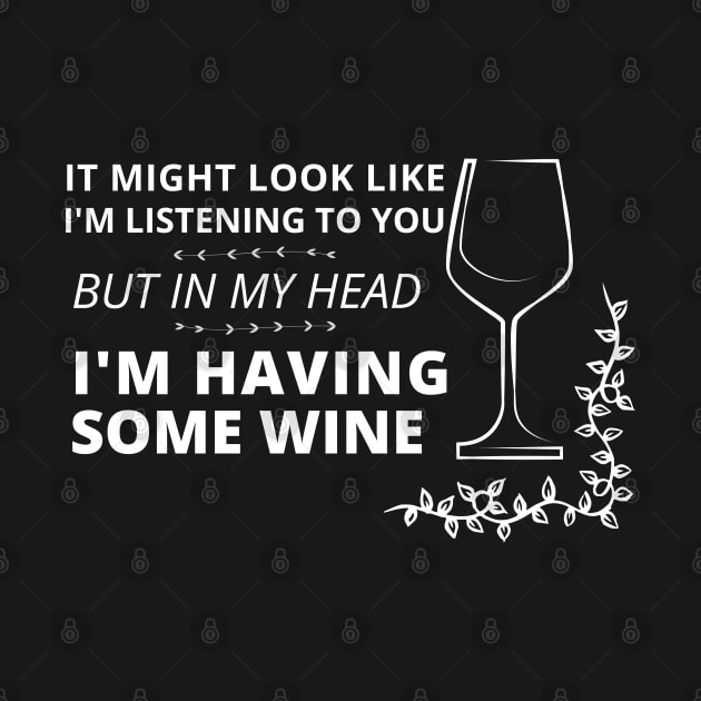 It might look like I'm listening to you, but in my head (wine edition) by apparel.tolove@gmail.com