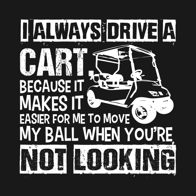 I Always Drive the Golf Cart Funny Golf TShirt TeePublic