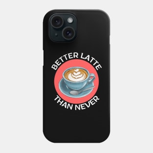 Better Latte Than Never | Latte Pun Phone Case