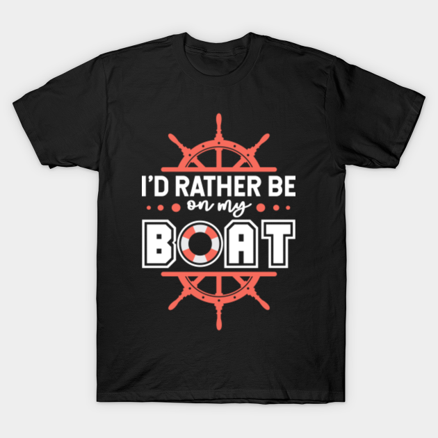 I'd Rather Be On My Boat - Boat Boating Sailing Captain Apparel - T-Shirt