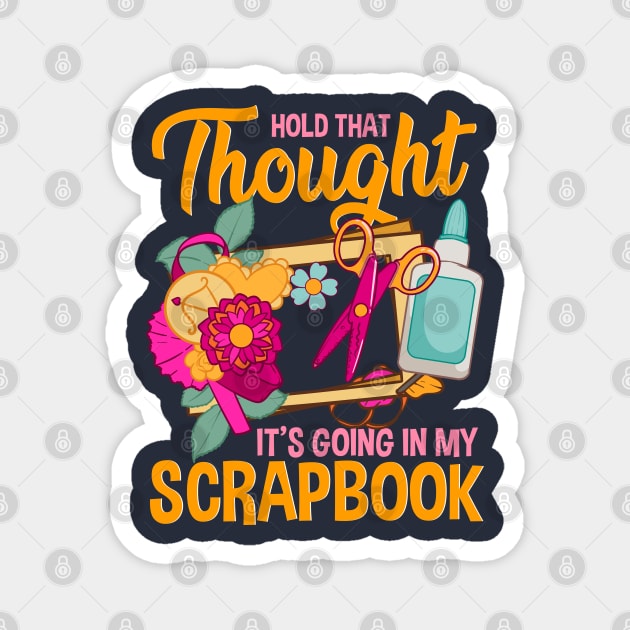 Hold That Thought It's Going In My Scrapbook Magnet by E