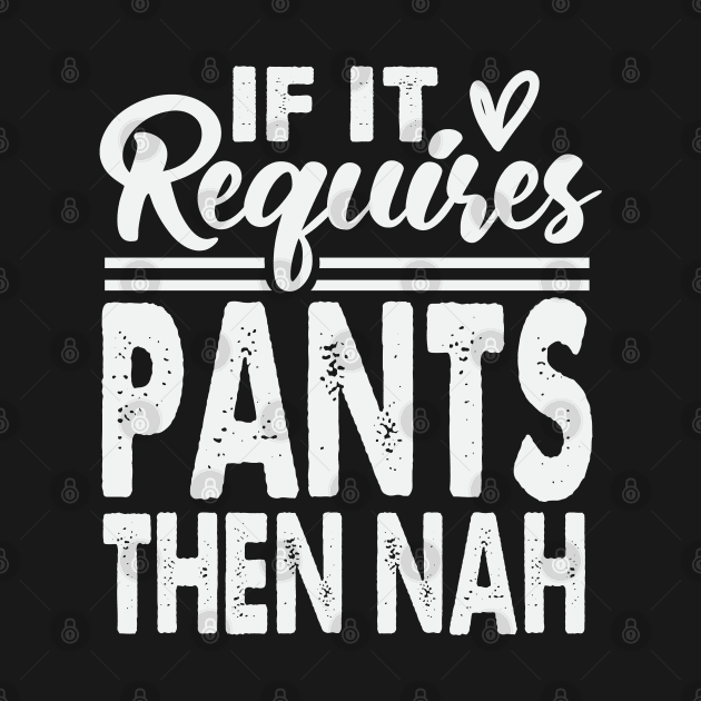 If It Requires Pants Then Nah by Dojaja