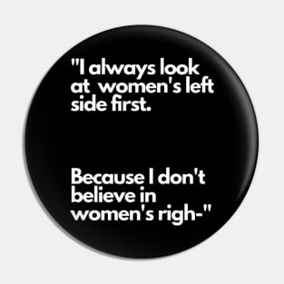 I always look at women's left side first. Because I don't believe in women's righ- Pin