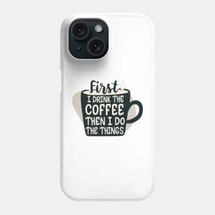 First I Drink the Coffee, then I do the Things - Cup of Coffee Phone Case