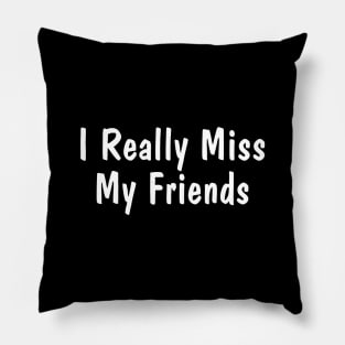 I Really Miss My Friends Pillow