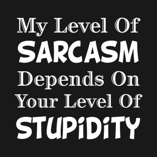 My Level Of Sarcasm Depends On Your Level Of Stupidity T-Shirt