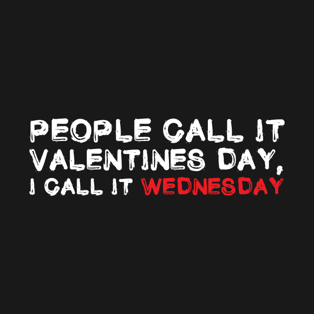 People Call It Valentines Day, I Call it Wednesday. Funny Valentines Shirt by teemaniac