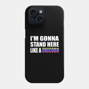 I'm gonna stand here like a unicorn Phone Case