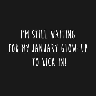 I'm still waiting for my January glow-up to kick in! T-Shirt