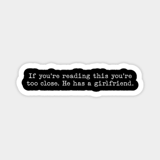 If You're Reading This You're Too Close He Has A Girlfriend Magnet