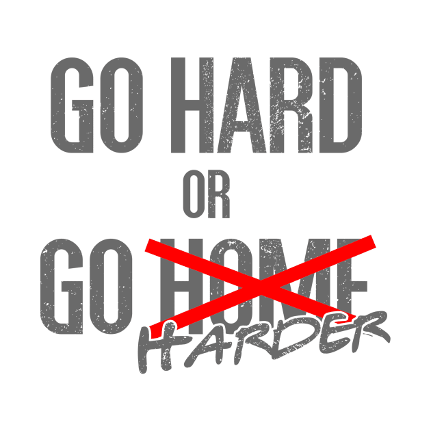 Go hard or Go harder by NoisyTshirts