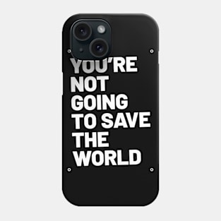 You're Not Going To Save the World Phone Case