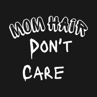 MOM HAIR DON'T CARE -FUNMY SHIRT T-Shirt