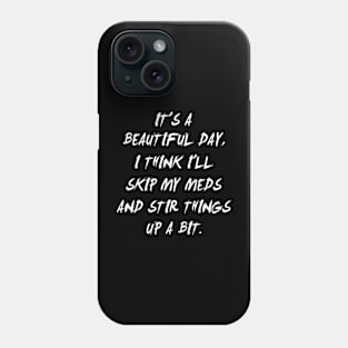 It's A Beautiful Day, I Think I'll Skip My Meds, Funny Phone Case