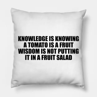 Knowledge is knowing a tomato is a fruit wisdom is not putting it in a fruit salad Pillow