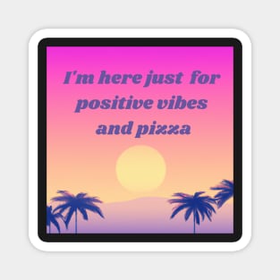 I'm here just  for positive vibes and pizza - good vibes Magnet