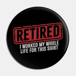 Retired - I Worked My Whole Life for This Shirt Pin