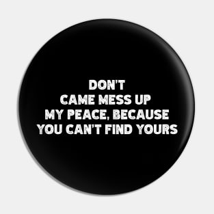 Don't  Came Mess Up  My Peace, Because  You Can't Find Yours Pin