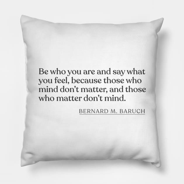 Bernard M. Baruch - Be who you are and say what you feel, because those who mind don't matter, and those who matter don't mind. Pillow by Book Quote Merch