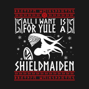 All I Want For Yule IS A SHIELDMAIDEN! Ugly Christmas Sweater Xmas Heathen Gift Idea T-Shirt