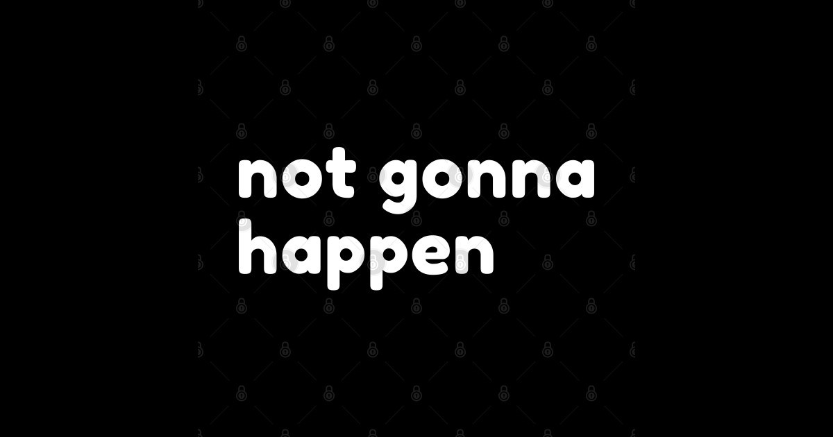 Not Gonna Happen. Funny Sarcastic NSFW Rude Inappropriate Saying Not Gonna Happen