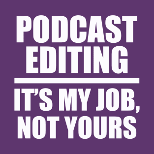 Podcast Editing: It's my job, not yours T-Shirt