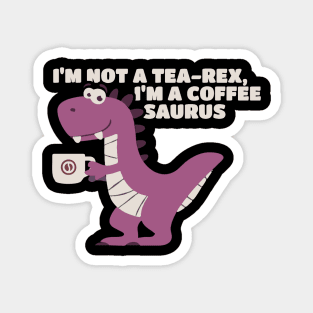 I’m Not A Tea-Rex I’m A Coffeesaurus Magnet