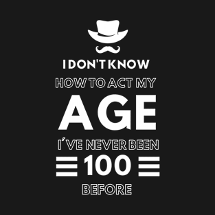 I don't know how to act at my age. I've never been this old before- Funny Birthday Humor T-Shirt