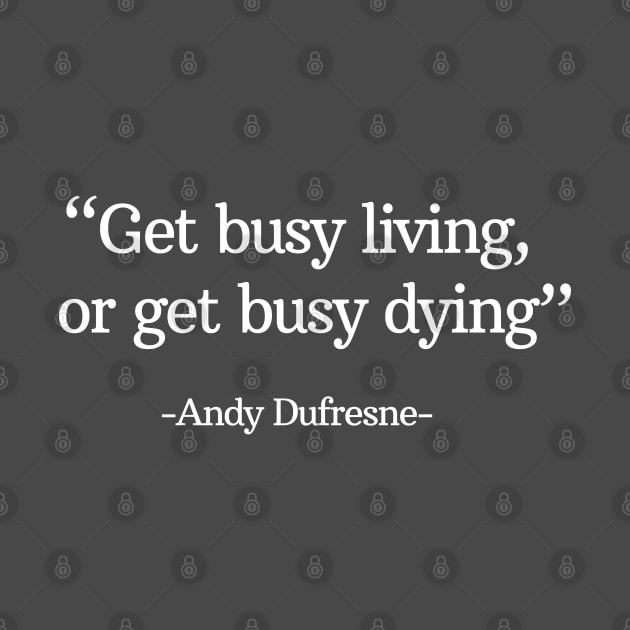 "Get busy living, or get busy dying" - Andy Dufresne by BodinStreet