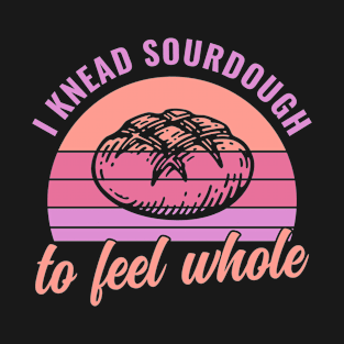 I Knead Sourdough to Feel Whole Sourdough Bread Baking T-Shirt