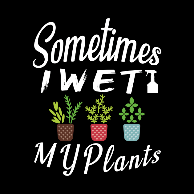 Sometimes I Wet My Plants t-shirt Gardening Style Gift For Womens & mens by MIRgallery